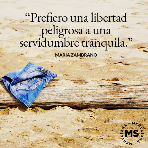 "Prefiero una libertad peligrosa a una servidumbre tranquila." María Zambrano