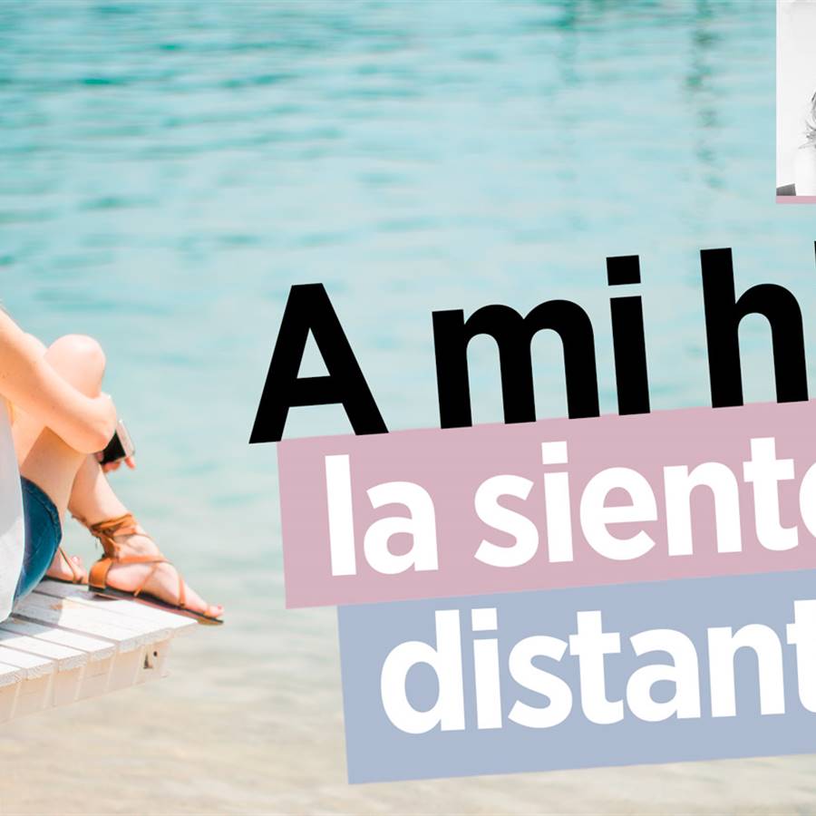 "A mi hija la siento distante"