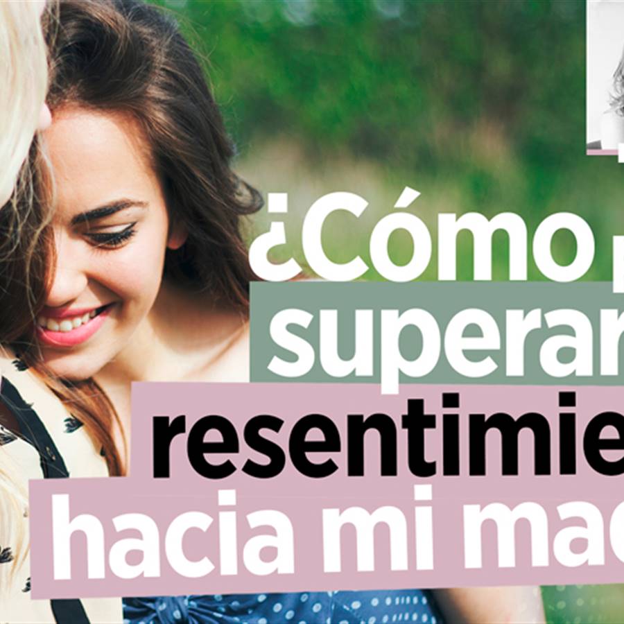 ¿Cómo puedo superar el resentimiento hacia mi madre? 