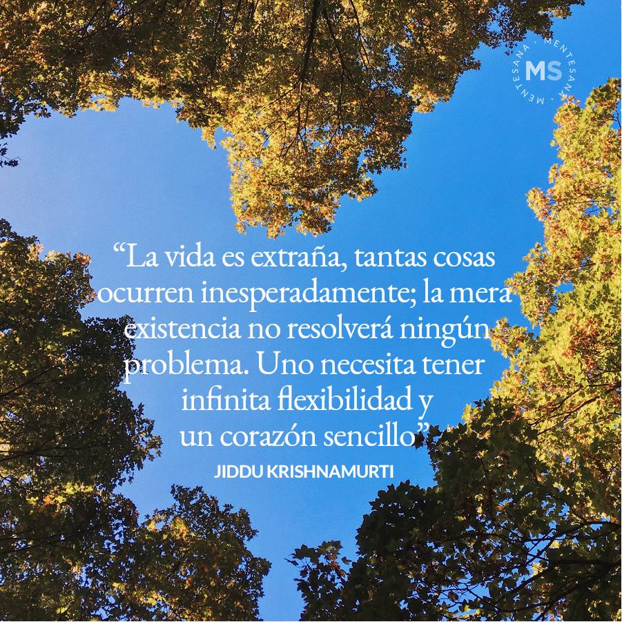 10 Frases-cambiar-mundo-texto10. La vida es extraña, tantas cosas ocurren inesperadamente; la mera existencia no resolverá ningún problema. Uno necesita tener infinita flexibilidad y un corazón sencillo. Jiddu Krishnamurti