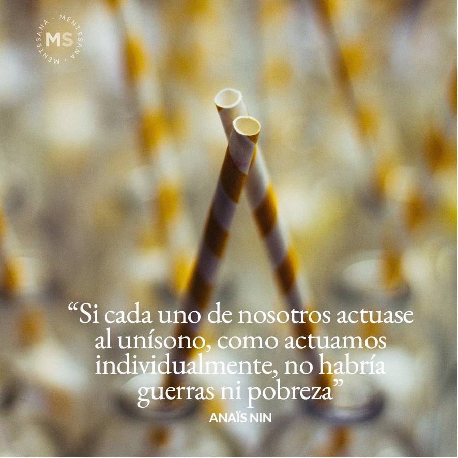 10-frases-feliz-texto5. 5. Si cada uno de nosotros actuase al unísono como actuamos individualmente, no habría guerras ni pobreza. Anaïs Nin