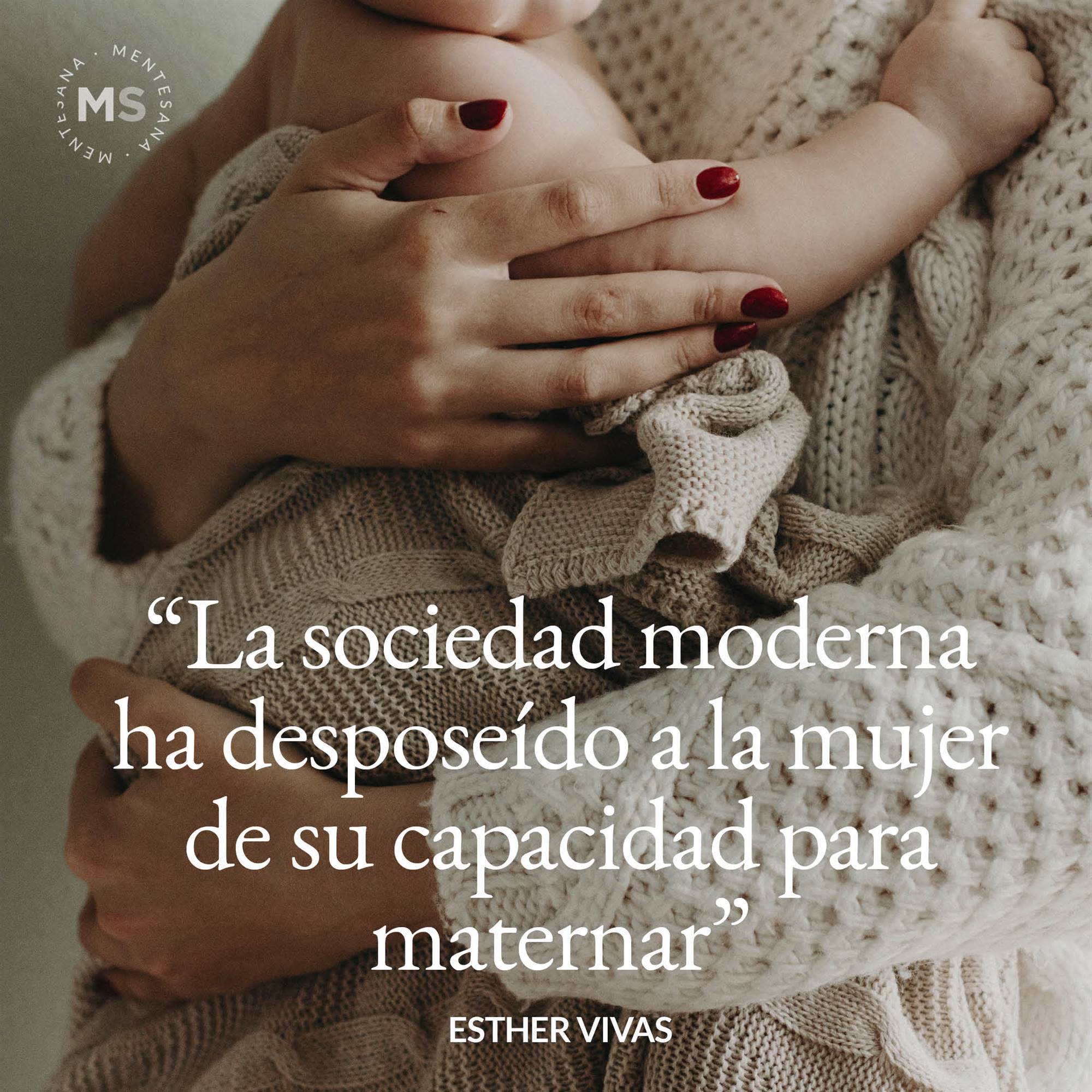 16. La sociedad moderna ha desposeído a la mujer de su capacidad para maternar. Esther Vivas