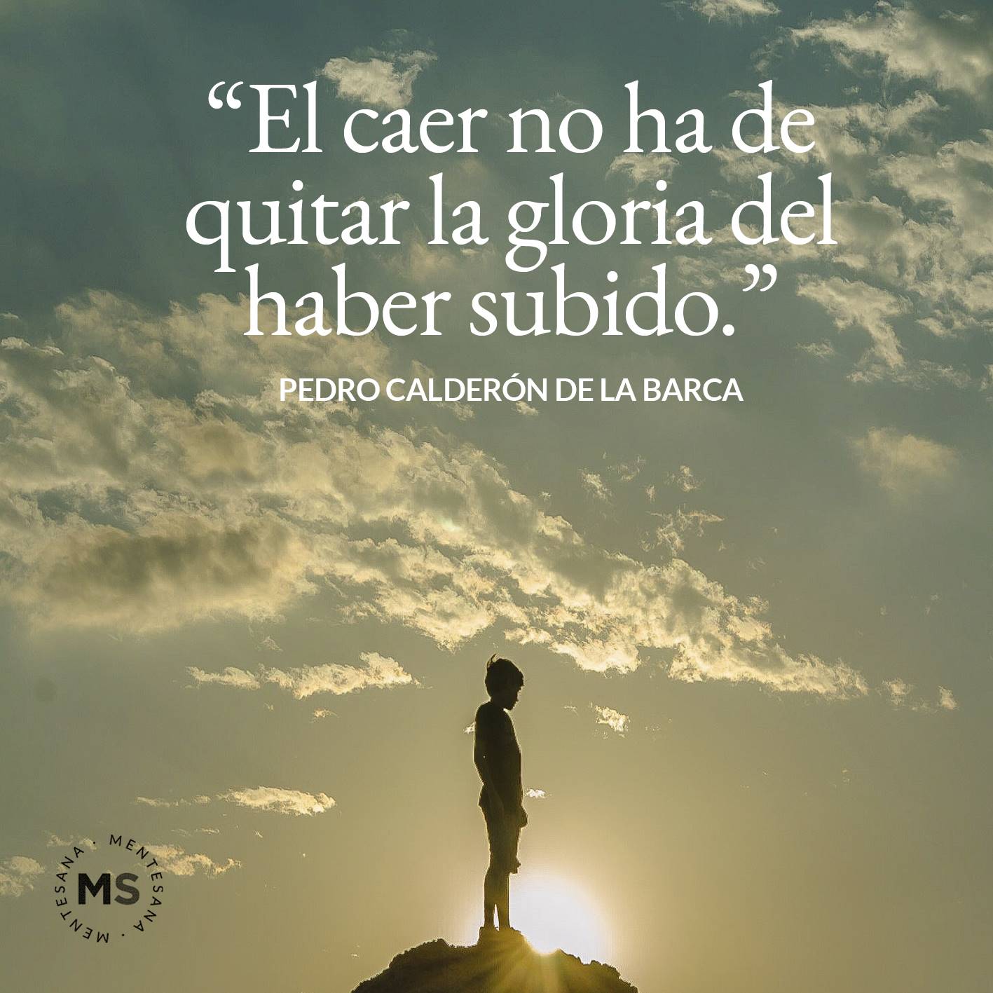 El caer no ha de quitar la gloria del haber subido. (Pedro Calderón de la Barca)