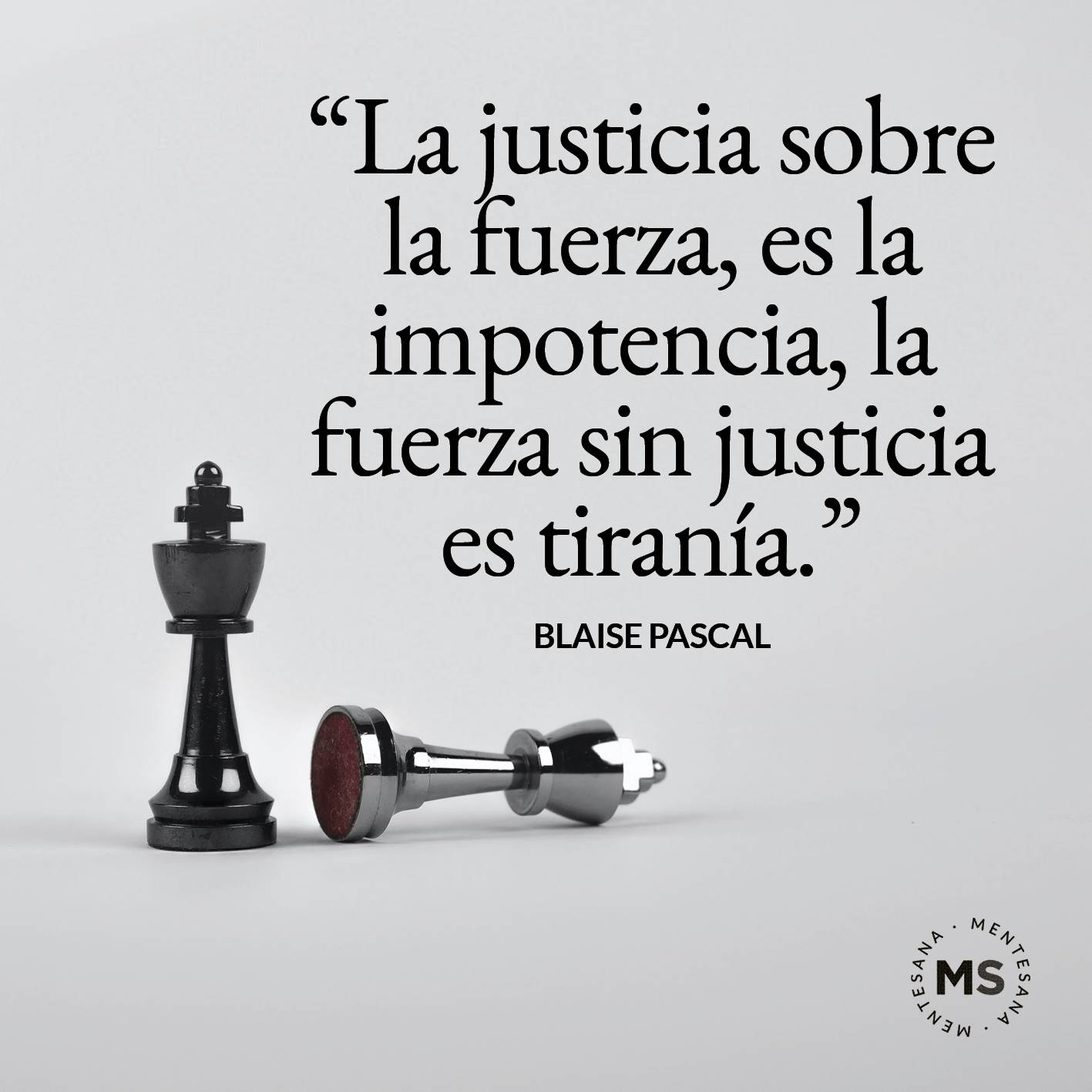 FRASES injusticia9. La justicia sobre la fuerza, es la impotencia, la fuerza sin justicia es tiranía. (Blaise Pascal)