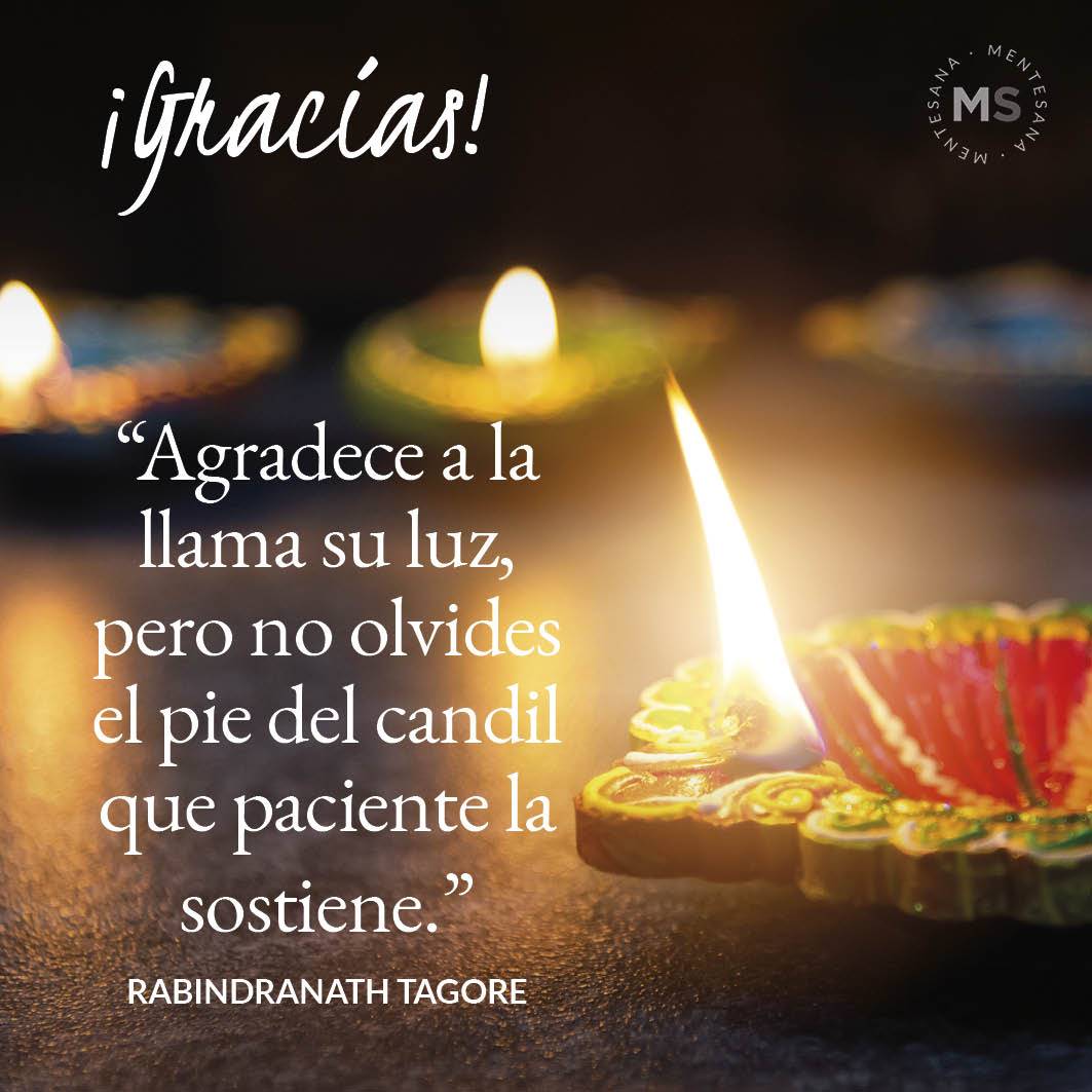 FRASES Gracias3. 11. Agradece a la llama su luz, pero no olvides el pie del candil que paciente la sostiene. (Rabindranath Tagore)