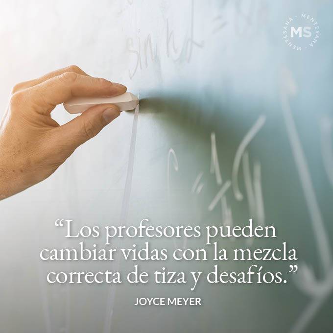 FRASES Maestro1. 14. “Los profesores pueden cambiar vidas con la mezcla correcta de tiza y desafíos.” (Joyce Meyer)