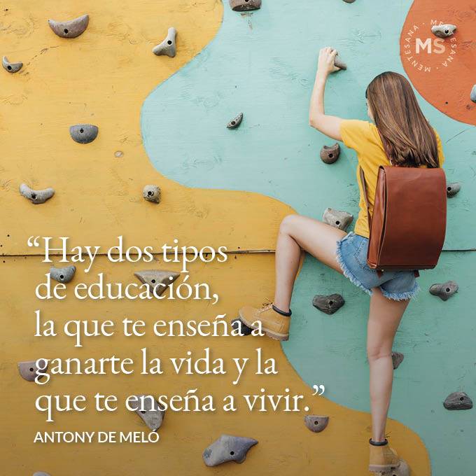 FRASES Maestro5. 32. “Hay dos tipos de educación, la que te enseña a ganarte la vida y la que te enseña a vivir.” (Antony de Meló)