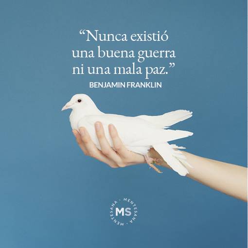 FRASES guerra2. 13. “Nunca existió una buena guerra ni una mala paz.” (Benjamin Franklin)