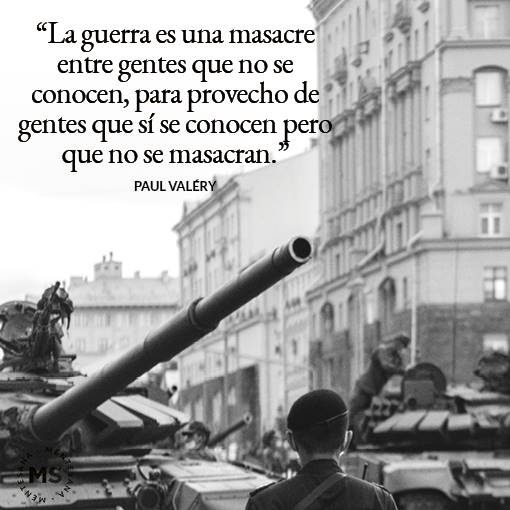 FRASES guerra. 7. “La guerra es una masacre entre gentes que no se conocen, para provecho de gentes que si se conocen pero que no se masacran.” (Paul Valéry)