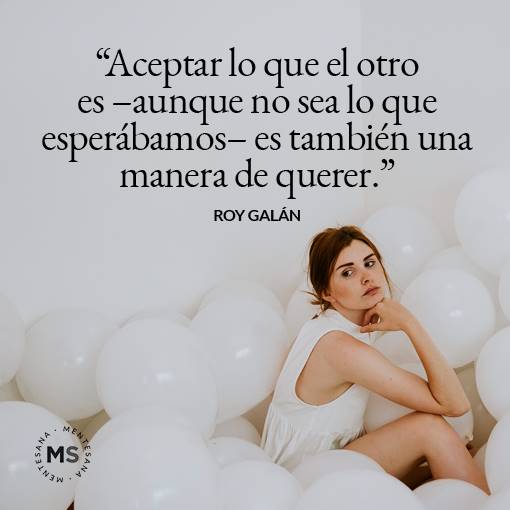"Aceptar lo que el otro es –aunque no sea lo que esperábamos– es también una manera de querer."