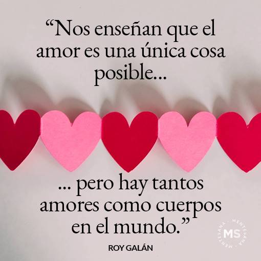 "Nos enseñan que el amor es única cosa posible. Pero hay tantos amores como cuerpos en el mundo"
