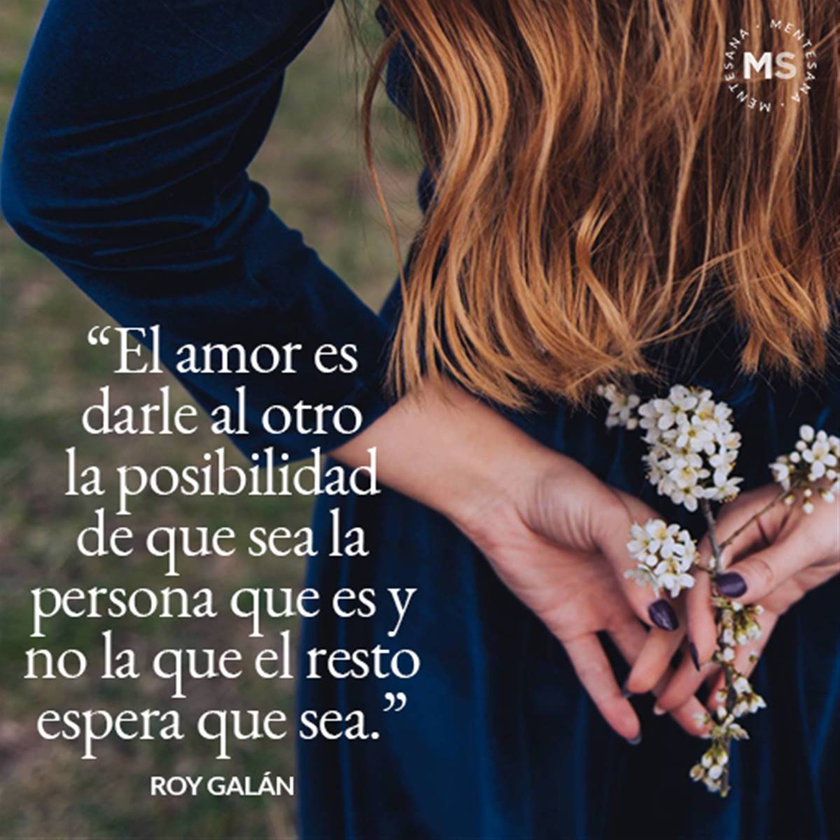 "El amor es darle al otro la posibilidad de que sea la persona que es y no la que el resto espera que sea". 