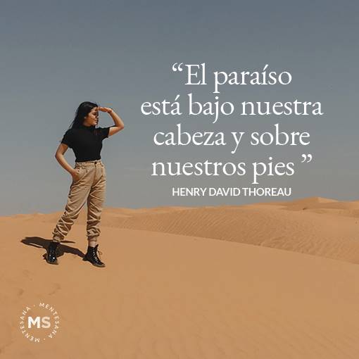 "EL PARAÍSO ESTÁ BAJO NUESTRA CABEZA Y SOBRE NUESTROS PIES" Henry David Thoreau