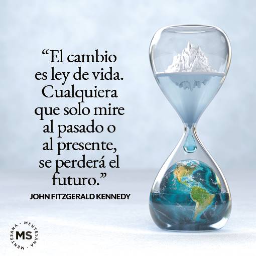 “El cambio es ley de vida. Cualquiera que solo mire al pasado o al presente, se perderá el futuro.” John Fitzgerald Kennedy 