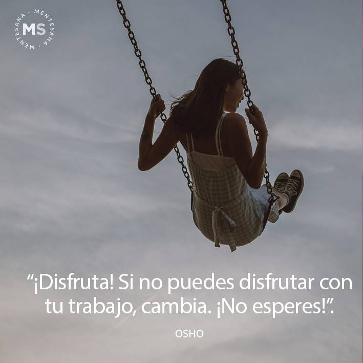 FRASES disfrutrar pequeñas cosas de la vida5. “¡Disfruta! Si no puedes disfrutar con tu trabajo, cambia. ¡No esperes!”. Osho