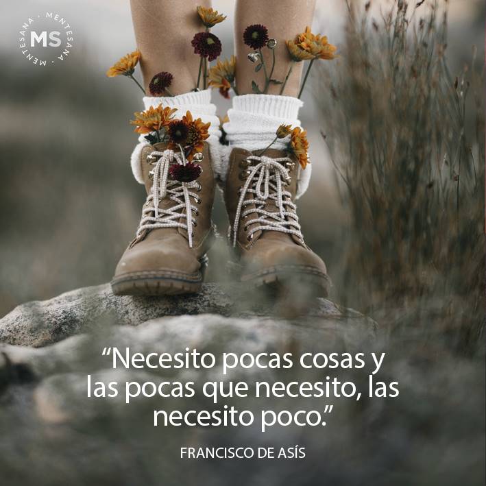 FRASES disfrutrar pequeñas cosas de la vida4. “Necesito pocas cosas y las pocas que necesito, las necesito poco.” Francisco de Asís