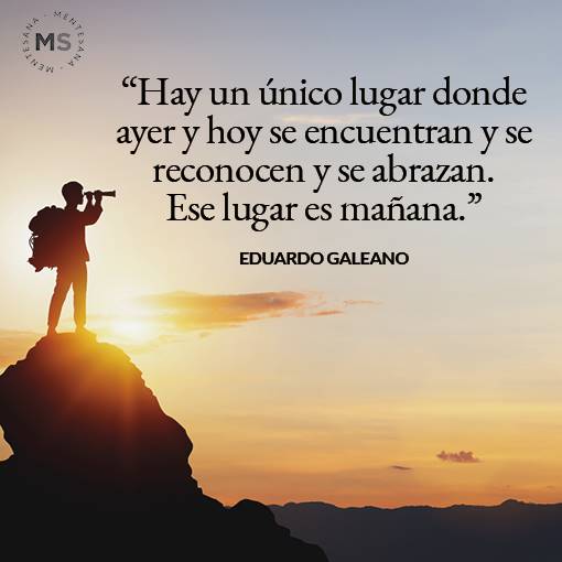 frases de vida dura3. 3. "Hay un único lugar donde ayer y hoy se encuentran y se reconocen y se abrazan. Ese lugar es mañana." Eduardo Galeano