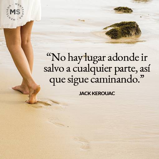 frases de vida dura. 9. "No hay lugar adonde ir salvo a cualquier parte, así que sigue caminando." Jack Kerouac 