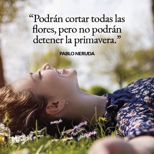 frases de pablo neruda4. 11. “Podrán cortar todas las flores, pero no podrán detener la primavera.” Pablo Neruda