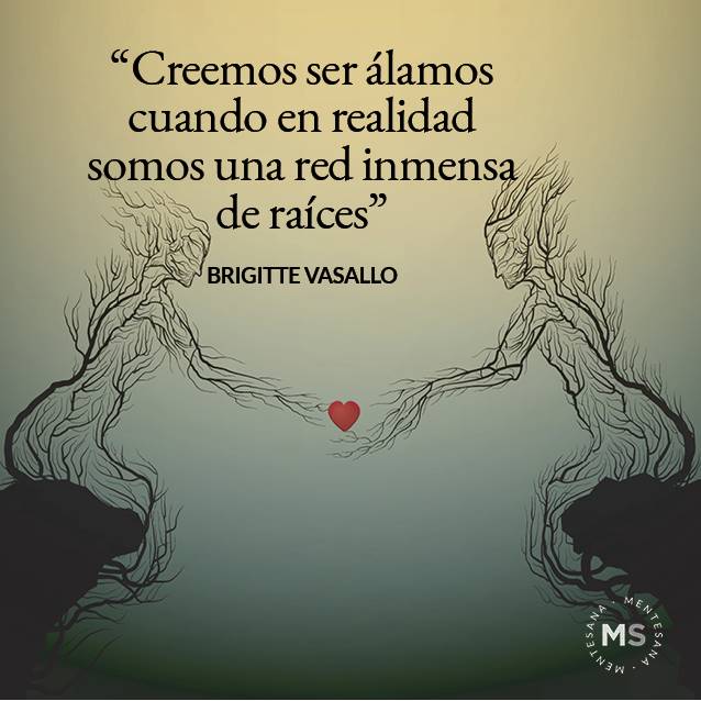 Dia de la mujer frases10. "CREEMOS SER ÁLAMOS CUANDO EN REALIDAD SOMOS UNA RED INMENSA DE RAÍCES" BRIGITTE VASALLO