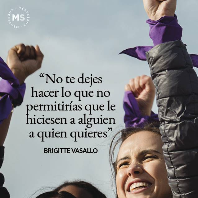 Dia de la mujer frases5. "NO TE DEJES HACER LO QUE NO PERMITIRÍAS QUE LE HICIESEN A ALGUIEN A QUIEN QUIERES." BRIGITTE VASALLO