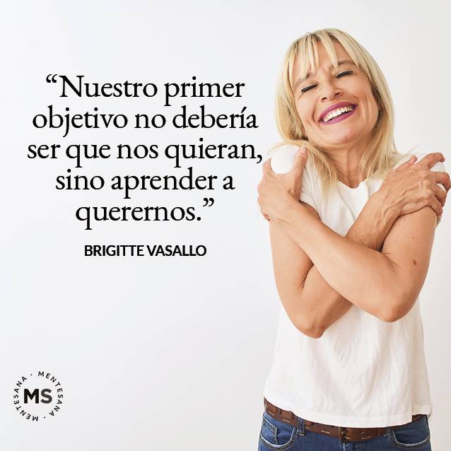 Dia de la mujer frases9. "NUESTRO PRIMER OBJETIVO NO DEBERÍA SER QUE NOS QUIERAN, SINO APRENDER A QUERERNOS." BRIGITTE VASALLO