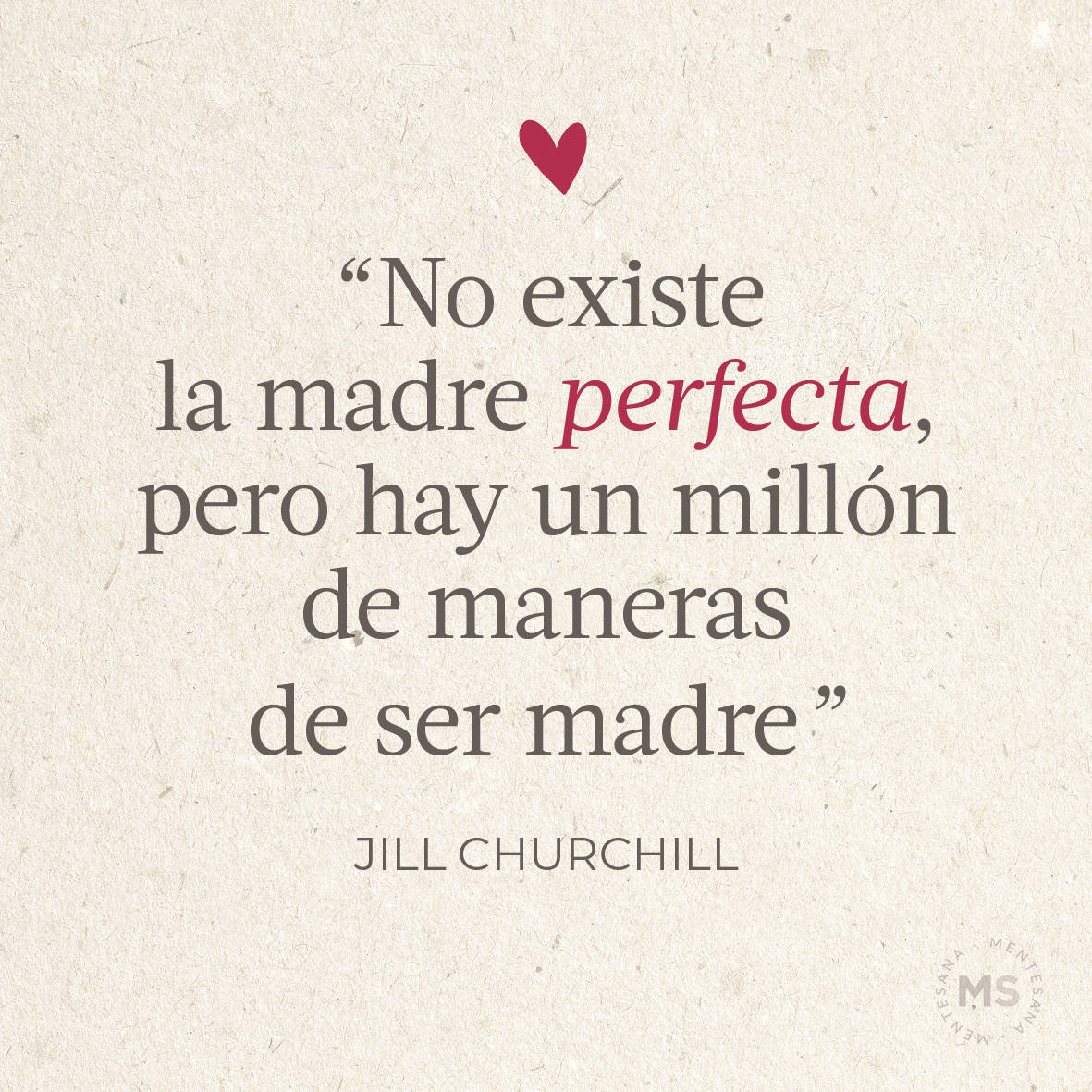 "No existe la madre perfecta, pero hay un millón de maneras de ser buena madre.” Jill Churchill