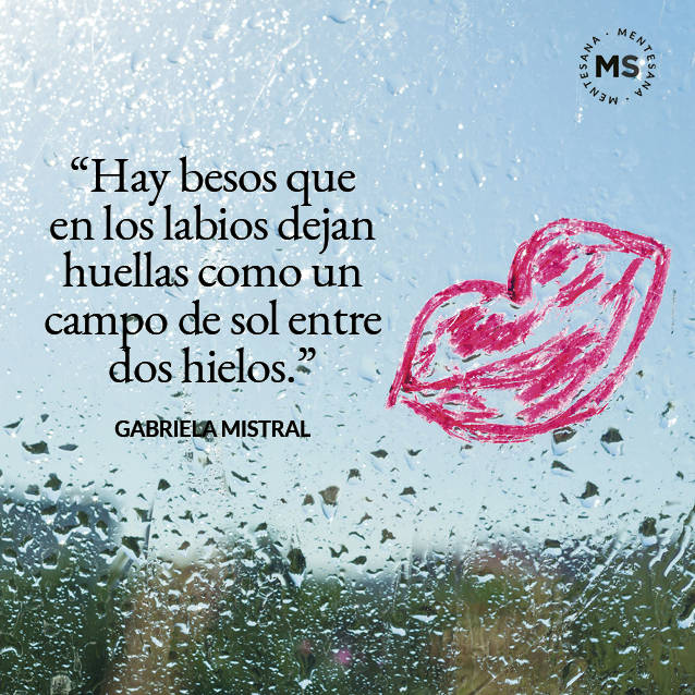"Hay besos que en los labios dejan huellas como un campo de sol entre dos hielos" Gabriela Mistral