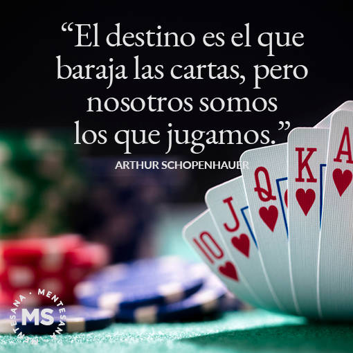 16. "El destino es el que baraja las cartas, pero nosotros somos los que jugamos.” Arthur Schopenhauer