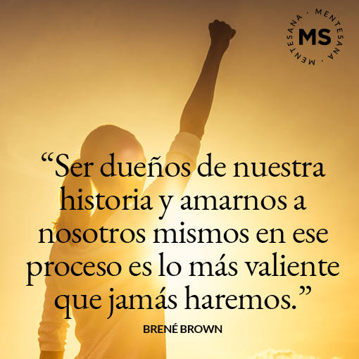 19. "Ser dueños de nuestra historia y amarnos a nosotros mismos durante ese proceso es lo más valiente que jamás haremos." Brené Brown